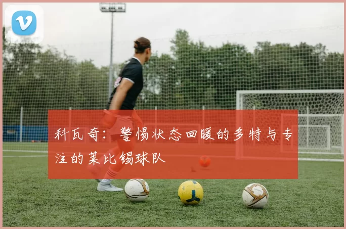 科瓦奇：警惕状态回暖的多特与专注的莱比锡球队