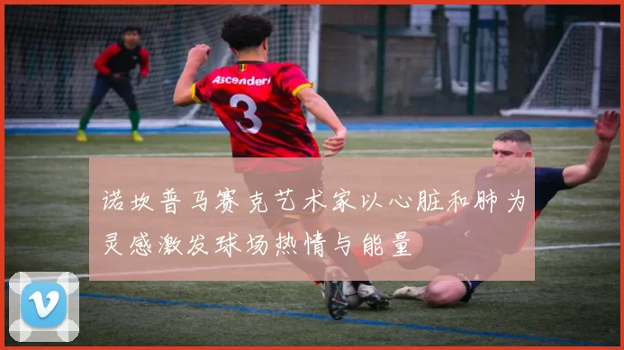 诺坎普马赛克艺术家以心脏和肺为灵感激发球场热情与能量