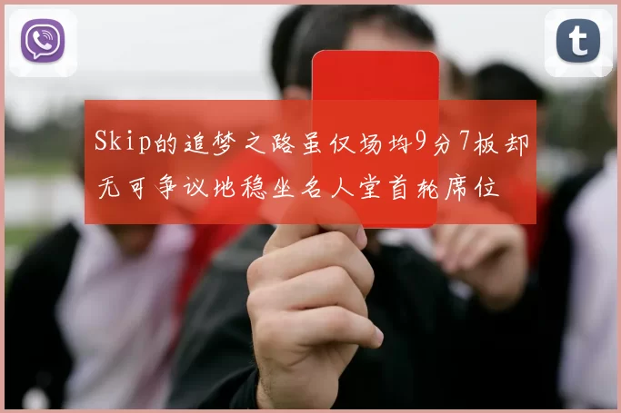 Skip的追梦之路虽仅场均9分7板却无可争议地稳坐名人堂首轮席位