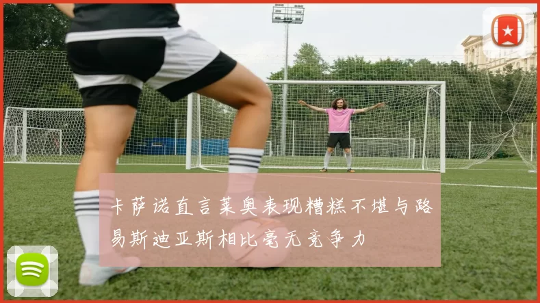 卡萨诺直言莱奥表现糟糕不堪与路易斯迪亚斯相比毫无竞争力