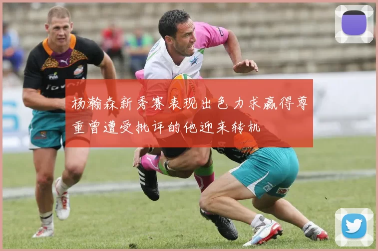 杨瀚森新秀赛表现出色力求赢得尊重曾遭受批评的他迎来转机