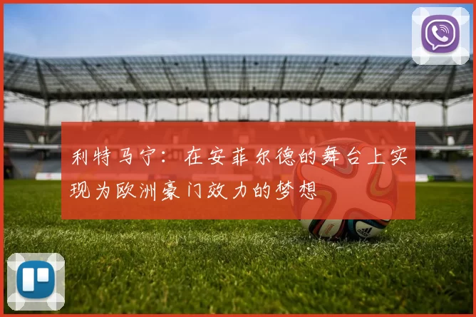 利特马宁：在安菲尔德的舞台上实现为欧洲豪门效力的梦想