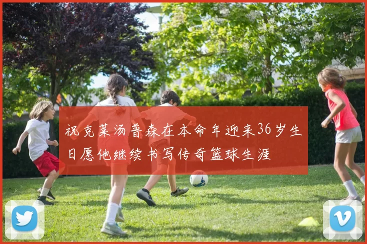 祝克莱汤普森在本命年迎来36岁生日愿他继续书写传奇篮球生涯