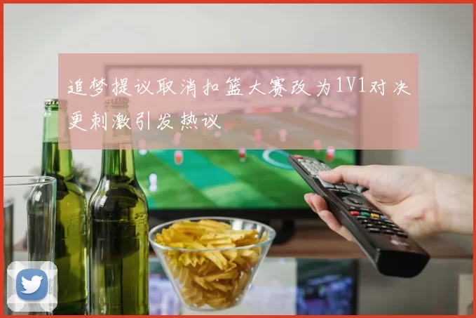 追梦提议取消扣篮大赛改为1V1对决更刺激引发热议