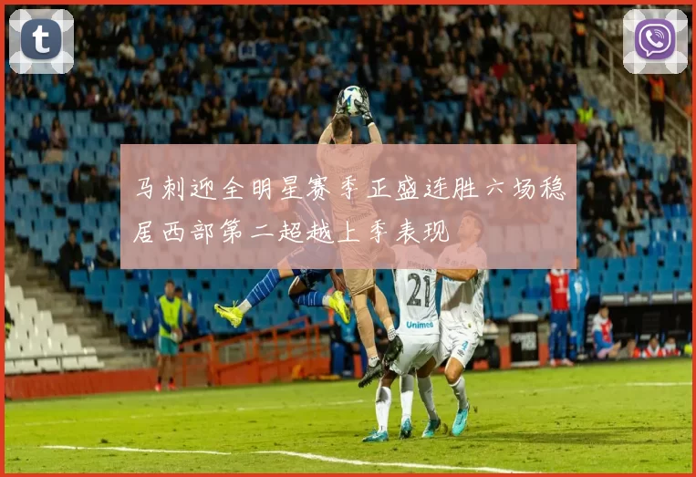 马刺迎全明星赛季正盛连胜六场稳居西部第二超越上季表现